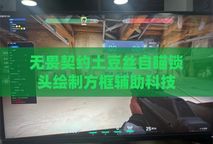 无畏契约土豆丝自瞄锁头绘制方框辅助科技